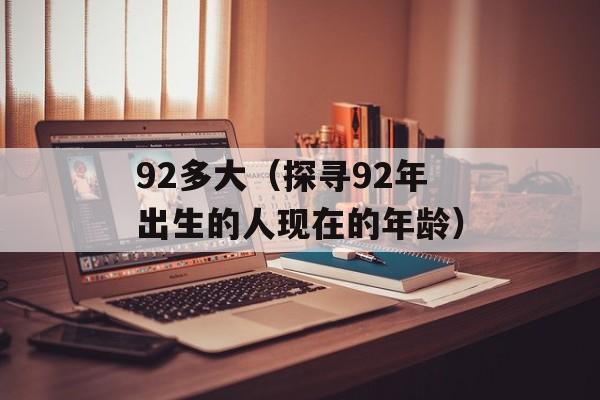 92多大（探寻92年出生的人现在的年龄）-第1张图片-
