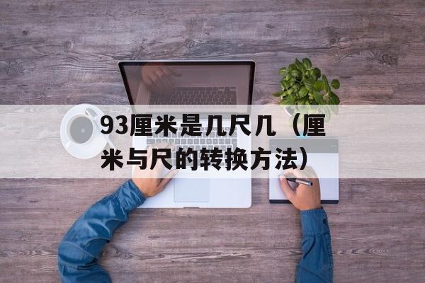 93厘米是几尺几（厘米与尺的转换方法）-第1张图片-