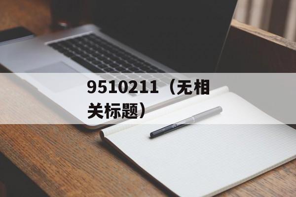 9510211（无相关标题）-第1张图片-