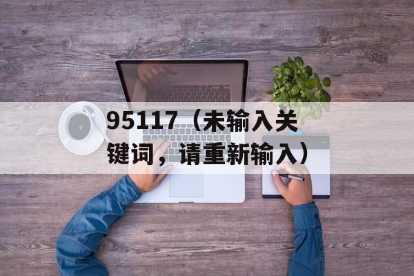 95117（未输入关键词，请重新输入）-第1张图片-