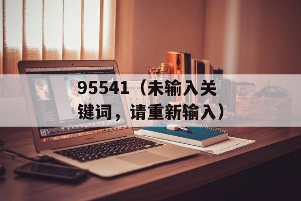 95541（未输入关键词，请重新输入）-第1张图片-