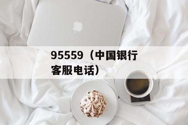 95559（中国银行客服电话）-第1张图片-