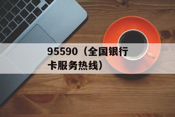 95590（全国银行卡服务热线）-第1张图片-