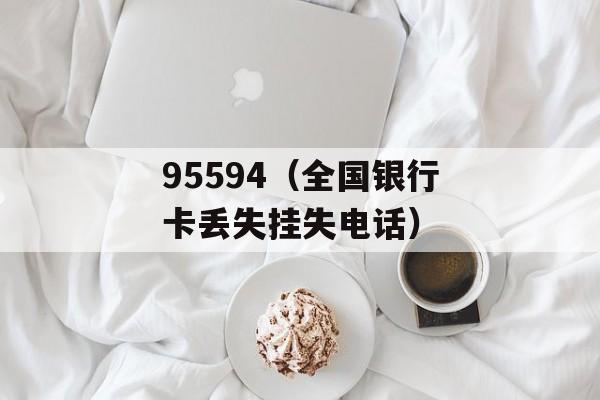 95594（全国银行卡丢失挂失电话）-第1张图片-