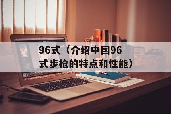 96式（介绍中国96式步枪的特点和性能）-第1张图片-