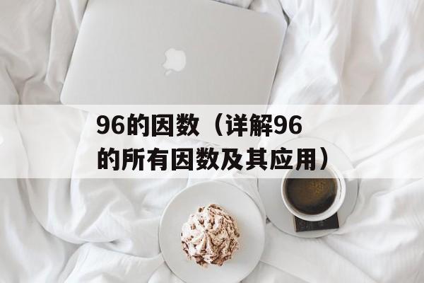 96的因数（详解96的所有因数及其应用）-第1张图片-