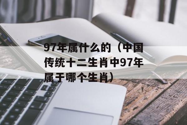 97年属什么的（中国传统十二生肖中97年属于哪个生肖）-第1张图片-