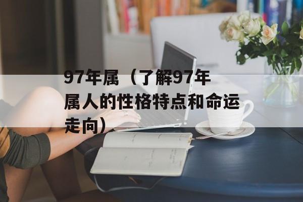 97年属（了解97年属人的性格特点和命运走向）-第1张图片-