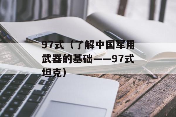 97式（了解中国军用武器的基础——97式坦克）-第1张图片-