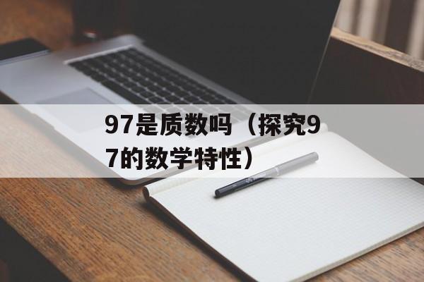 97是质数吗（探究97的数学特性）-第1张图片-