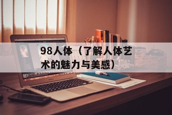 98人体（了解人体艺术的魅力与美感）-第1张图片-