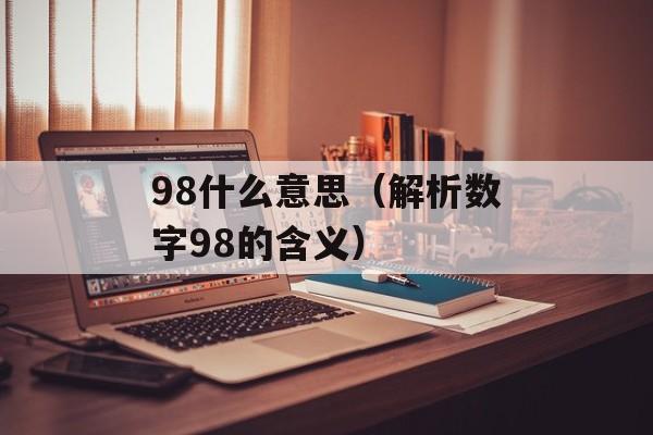 98什么意思（解析数字98的含义）-第1张图片-