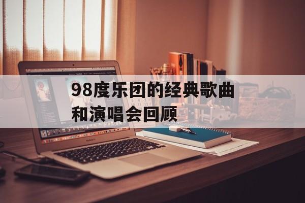 98度乐团的经典歌曲和演唱会回顾-第1张图片-