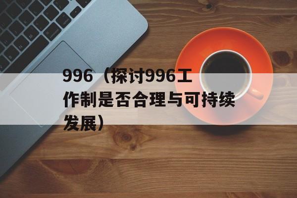 996（探讨996工作制是否合理与可持续发展）-第1张图片-