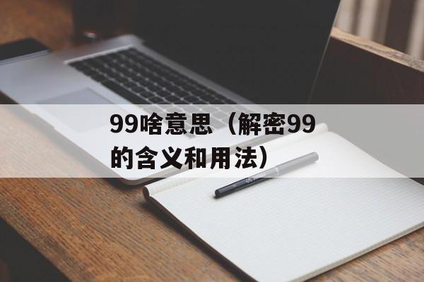 99啥意思（解密99的含义和用法）-第1张图片-