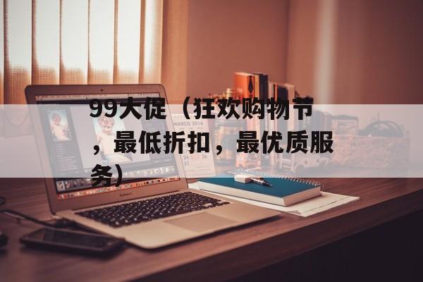 99大促（狂欢购物节，最低折扣，最优质服务）-第1张图片-