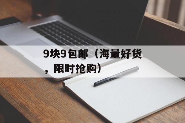 9块9包邮（海量好货，限时抢购）-第1张图片-