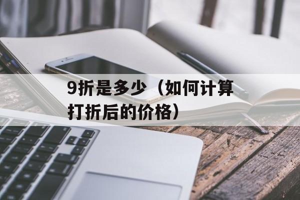 9折是多少（如何计算打折后的价格）-第1张图片-