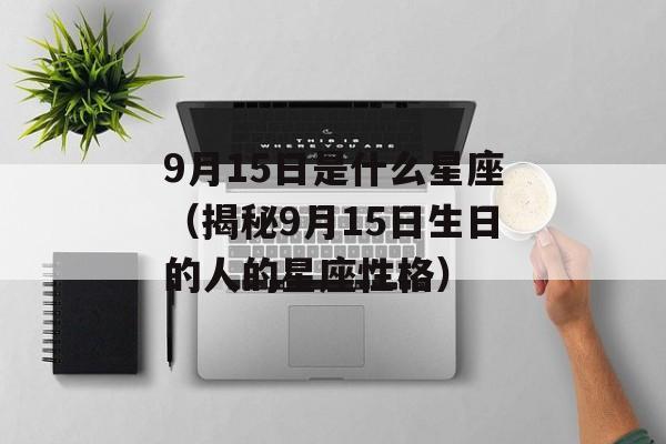 9月15日是什么星座（揭秘9月15日生日的人的星座性格）-第1张图片-