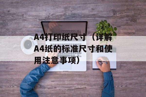 A4打印纸尺寸（详解A4纸的标准尺寸和使用注意事项）-第1张图片-