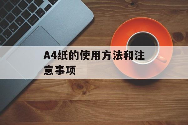 A4纸的使用方法和注意事项-第1张图片-