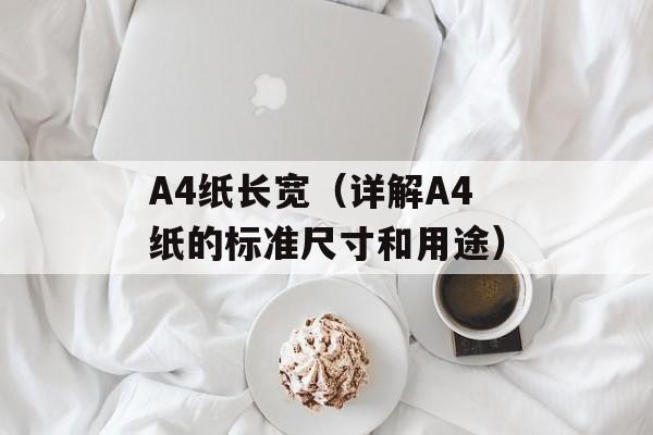 A4纸长宽（详解A4纸的标准尺寸和用途）-第1张图片-