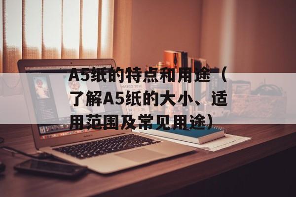 A5纸的特点和用途（了解A5纸的大小、适用范围及常见用途）-第1张图片-