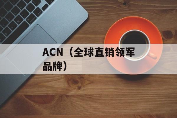 ACN（全球直销领军品牌）-第1张图片-