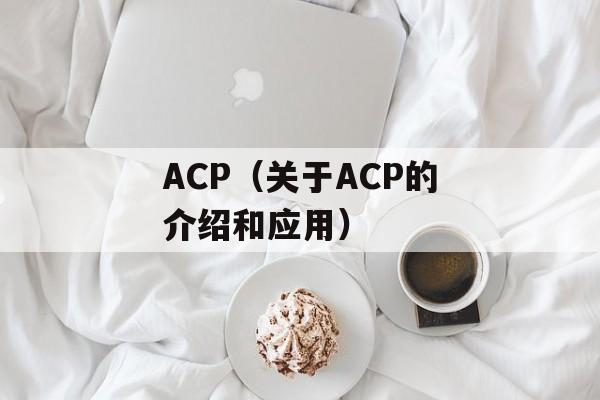 ACP（关于ACP的介绍和应用）-第1张图片-