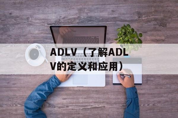ADLV（了解ADLV的定义和应用）-第1张图片-
