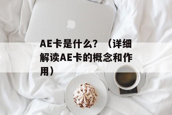 AE卡是什么？（详细解读AE卡的概念和作用）-第1张图片-