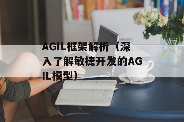AGIL框架解析（深入了解敏捷开发的AGIL模型）-第1张图片-