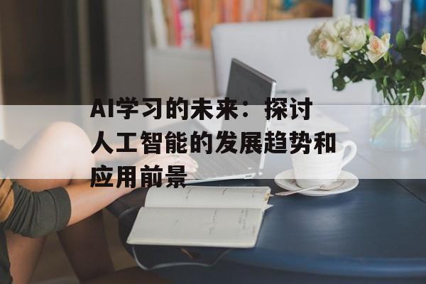 AI学习的未来：探讨人工智能的发展趋势和应用前景-第1张图片-