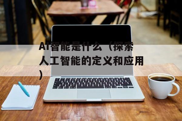AI智能是什么（探索人工智能的定义和应用）-第1张图片-