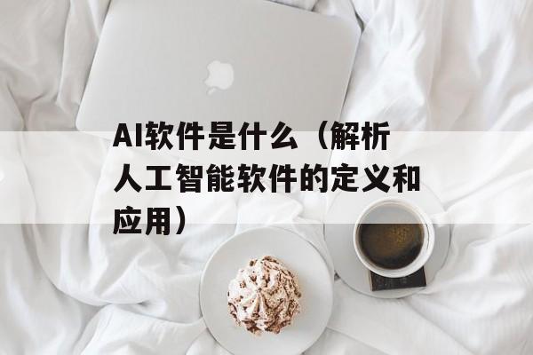 AI软件是什么（解析人工智能软件的定义和应用）-第1张图片-