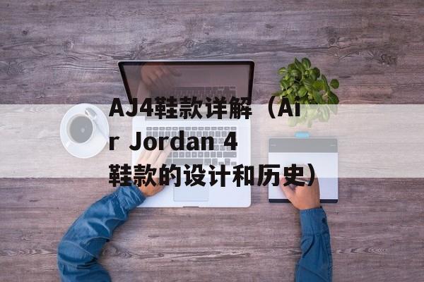 AJ4鞋款详解（Air Jordan 4鞋款的设计和历史）-第1张图片-