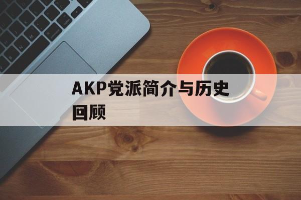 AKP党派简介与历史回顾-第1张图片-