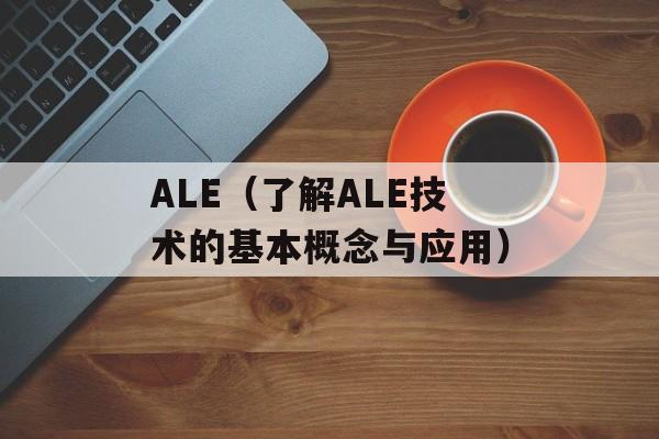 ALE（了解ALE技术的基本概念与应用）-第1张图片-