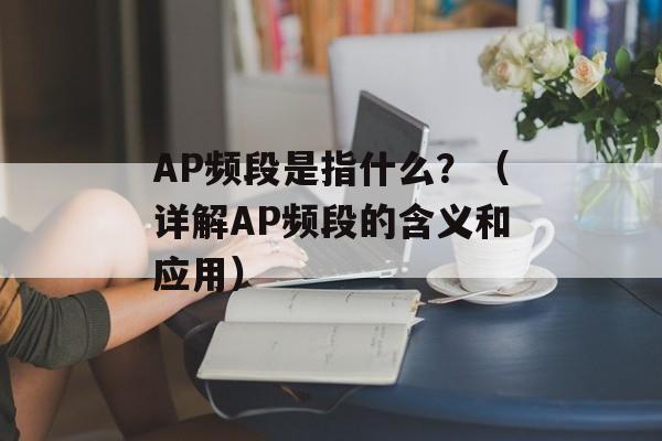 AP频段是指什么？（详解AP频段的含义和应用）-第1张图片-
