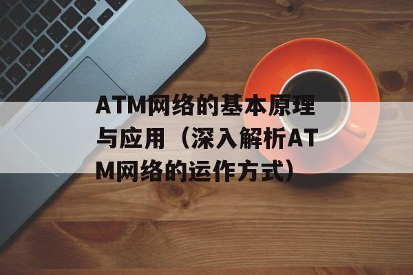 ATM网络的基本原理与应用（深入解析ATM网络的运作方式）-第1张图片-