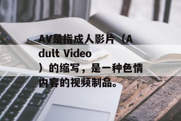 AV是指成人影片（Adult Video）的缩写，是一种色情内容的视频制品。-第1张图片-