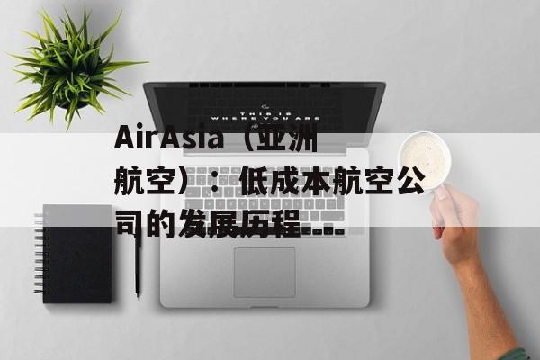 AirAsia（亚洲航空）：低成本航空公司的发展历程-第1张图片-