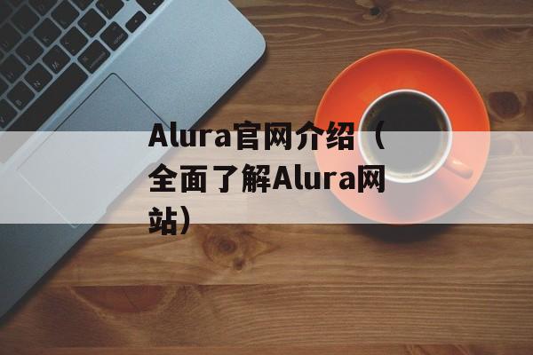 Alura官网介绍（全面了解Alura网站）-第1张图片-