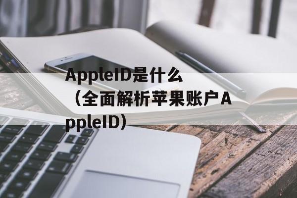 AppleID是什么（全面解析苹果账户AppleID）-第1张图片-