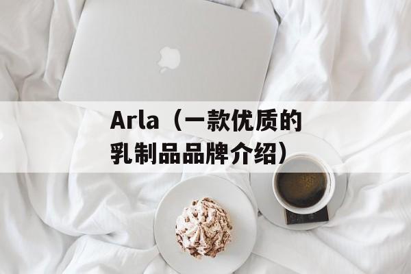 Arla（一款优质的乳制品品牌介绍）-第1张图片-