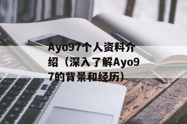 Ayo97个人资料介绍（深入了解Ayo97的背景和经历）-第1张图片-