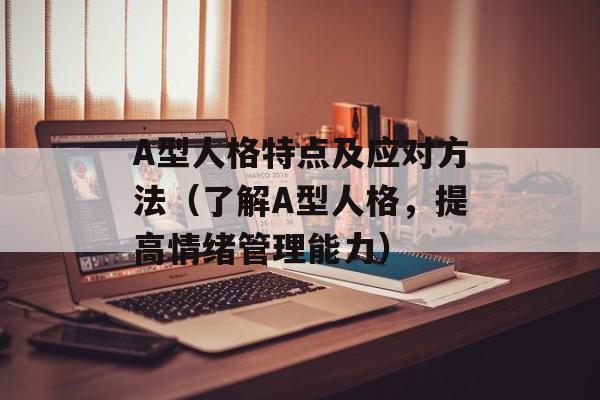 A型人格特点及应对方法（了解A型人格，提高情绪管理能力）-第1张图片-