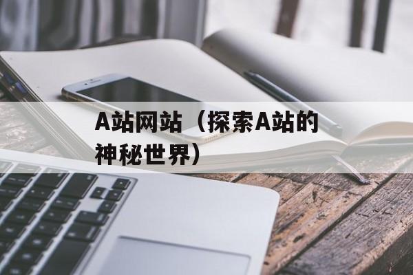 A站网站（探索A站的神秘世界）-第1张图片-