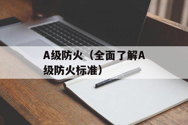 A级防火（全面了解A级防火标准）-第1张图片-