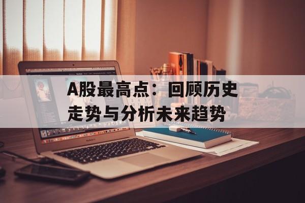 A股最高点：回顾历史走势与分析未来趋势-第1张图片-